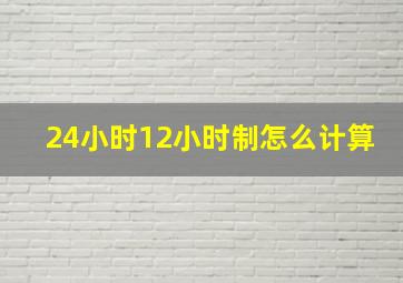 24小时12小时制怎么计算