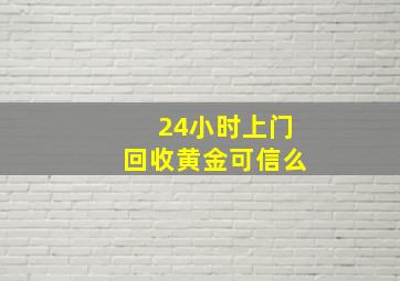 24小时上门回收黄金可信么