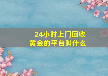 24小时上门回收黄金的平台叫什么