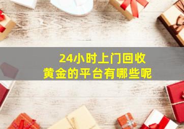 24小时上门回收黄金的平台有哪些呢