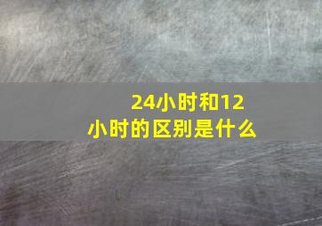 24小时和12小时的区别是什么