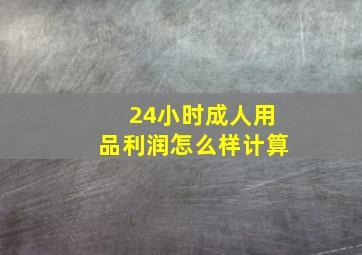 24小时成人用品利润怎么样计算