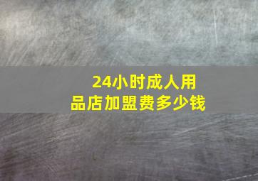 24小时成人用品店加盟费多少钱