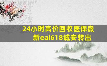 24小时高价回收医保嶶新eai618诚安转出