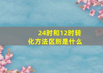 24时和12时转化方法区别是什么