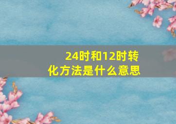 24时和12时转化方法是什么意思