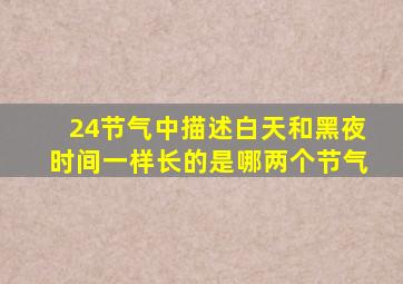 24节气中描述白天和黑夜时间一样长的是哪两个节气