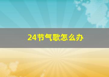 24节气歌怎么办