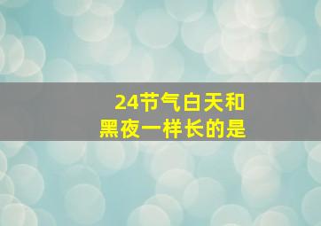 24节气白天和黑夜一样长的是