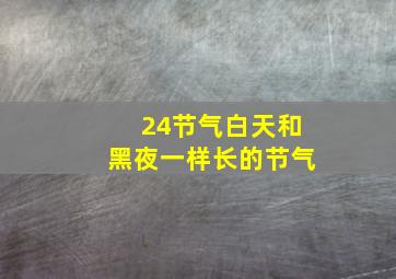 24节气白天和黑夜一样长的节气