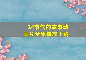 24节气的故事动画片全集播放下载