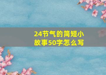 24节气的简短小故事50字怎么写