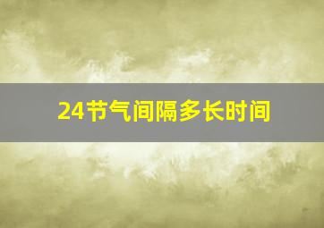 24节气间隔多长时间