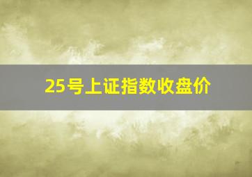 25号上证指数收盘价