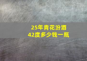 25年青花汾酒42度多少钱一瓶