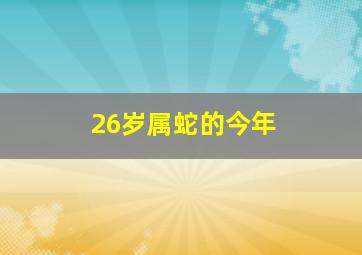 26岁属蛇的今年