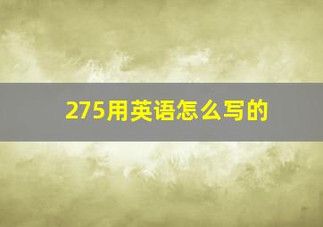 275用英语怎么写的