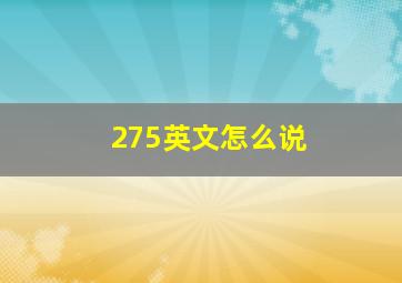 275英文怎么说