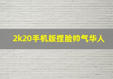 2k20手机版捏脸帅气华人