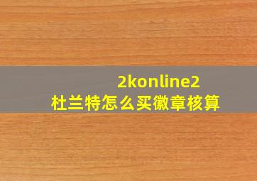 2konline2杜兰特怎么买徽章核算