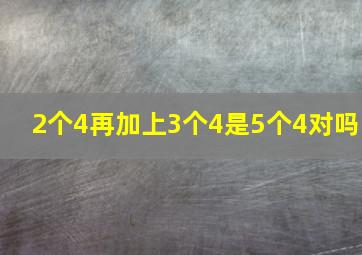 2个4再加上3个4是5个4对吗