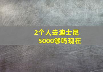 2个人去迪士尼5000够吗现在