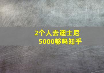 2个人去迪士尼5000够吗知乎