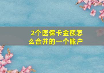 2个医保卡金额怎么合并的一个账户