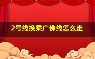 2号线换乘广佛线怎么走