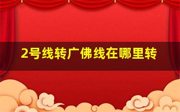 2号线转广佛线在哪里转