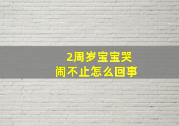 2周岁宝宝哭闹不止怎么回事