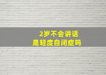 2岁不会讲话是轻度自闭症吗