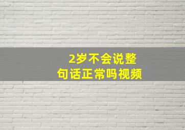 2岁不会说整句话正常吗视频