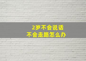 2岁不会说话不会走路怎么办