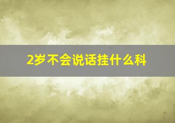 2岁不会说话挂什么科