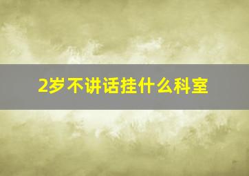 2岁不讲话挂什么科室