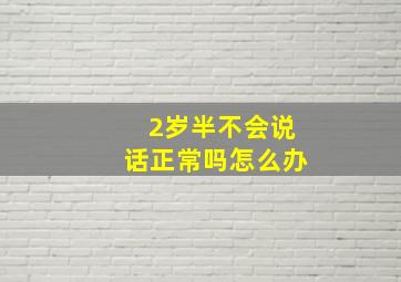 2岁半不会说话正常吗怎么办