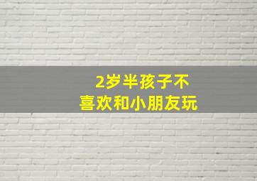 2岁半孩子不喜欢和小朋友玩