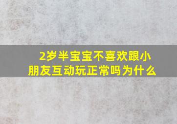 2岁半宝宝不喜欢跟小朋友互动玩正常吗为什么