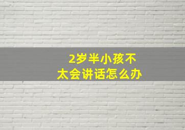 2岁半小孩不太会讲话怎么办