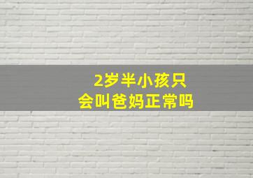 2岁半小孩只会叫爸妈正常吗