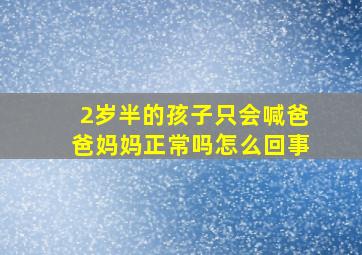 2岁半的孩子只会喊爸爸妈妈正常吗怎么回事