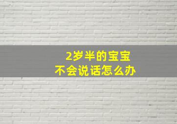 2岁半的宝宝不会说话怎么办