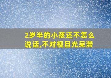 2岁半的小孩还不怎么说话,不对视目光呆滞