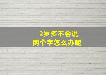 2岁多不会说两个字怎么办呢