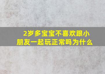 2岁多宝宝不喜欢跟小朋友一起玩正常吗为什么