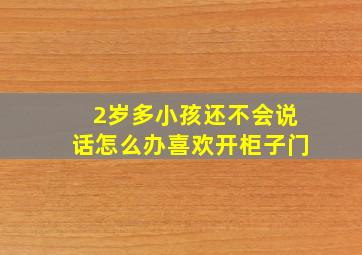 2岁多小孩还不会说话怎么办喜欢开柜子门