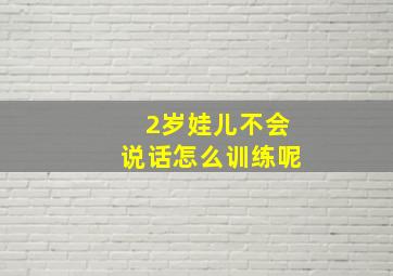 2岁娃儿不会说话怎么训练呢