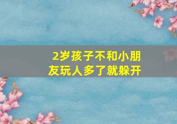 2岁孩子不和小朋友玩人多了就躲开