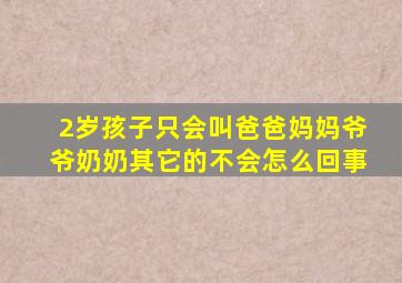 2岁孩子只会叫爸爸妈妈爷爷奶奶其它的不会怎么回事